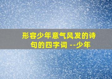 形容少年意气风发的诗句的四字词 --少年